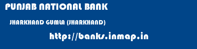 PUNJAB NATIONAL BANK  JHARKHAND GUMLA (JHARKHAND)    banks information 